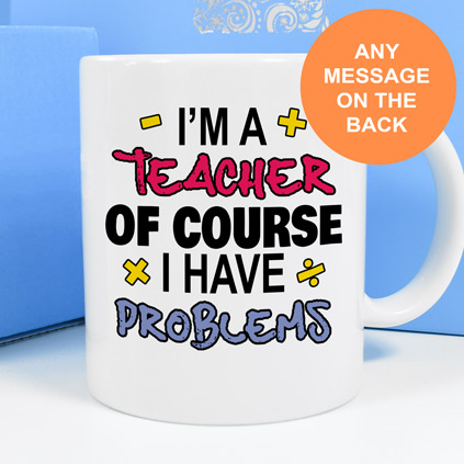 Personalised Mug - I'm A Teacher Of Course I Have Problems