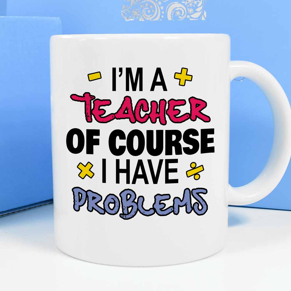 Personalised Mug - I'm A Teacher Of Course I Have Problems - Click Image to Close