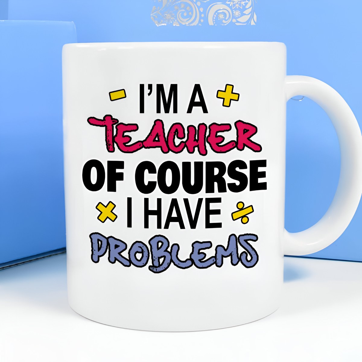 Personalised Mug - I'm A Teacher Of Course I Have Problems - Click Image to Close