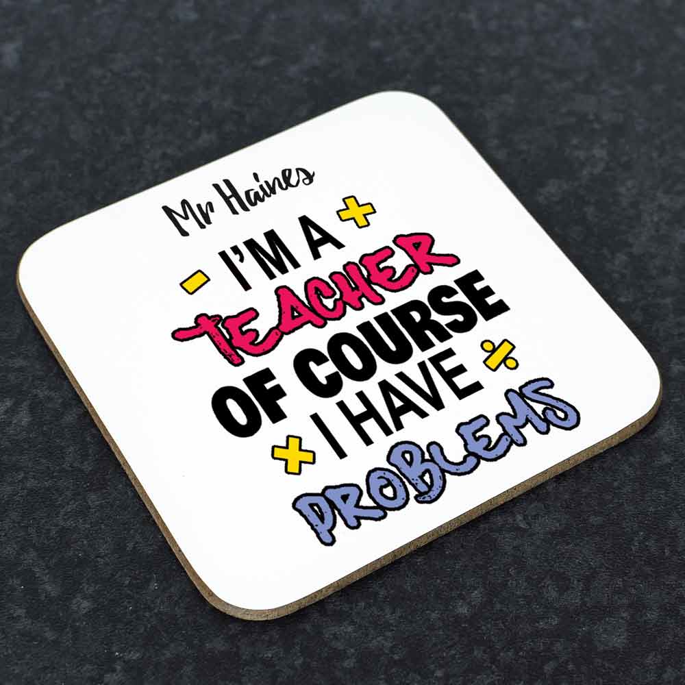 Personalised Coaster - I'm A Teacher Of Course I have Problems - Click Image to Close