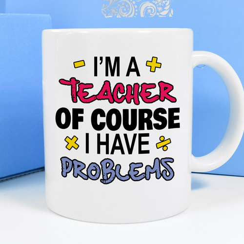 Personalised Mug - I'm A Teacher Of Course I Have Problems
